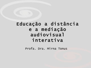 Profa. Dra. Mirna Tonus Educação a distância e a mediação audiovisual interativa 