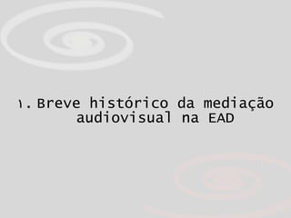 <ul><li>Breve histórico da mediação audiovisual na EAD </li></ul>