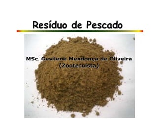 MSc. Gesilene Mendonça de Oliveira
Resíduo de Pescado
(Zootecnista)
 