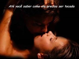 Até você saber como ela precisa ser tocada 