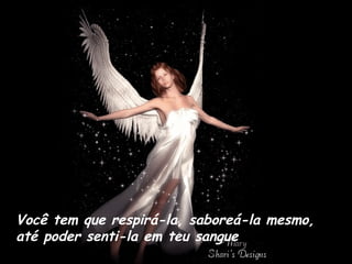 Você tem que respirá-la, saboreá-la mesmo, até poder senti-la em teu sangue 