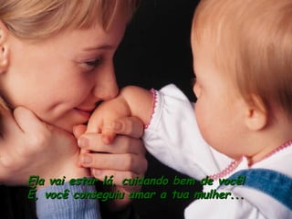 Ela vai estar lá, cuidando bem de você! É, você conseguiu amar a tua mulher... 