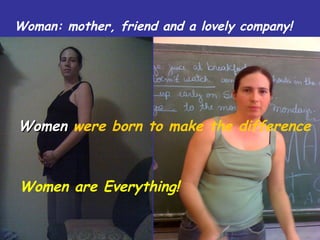 Woman: mother, friend and a lovely company!   Women  were born to make the difference   Women are Everything! 