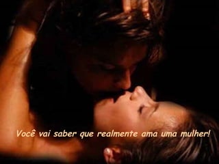 Você vai saber que realmente ama uma mulher! 