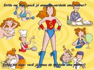 Então me diga: você já amou de verdade uma mulher? Então me diga: você já amou de verdade uma mulher? 