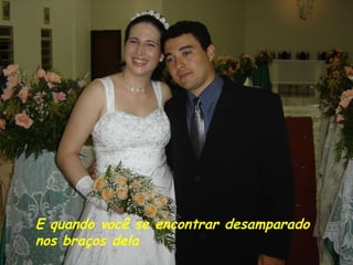 E quando você se encontrar desamparado nos braços dela 