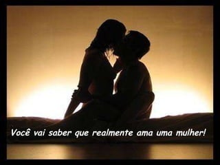 Você vai saber que realmente ama uma mulher! 