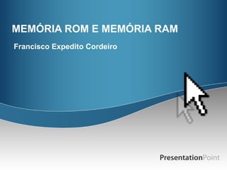MEMÓRIA ROM E MEMÓRIA RAM Francisco Expedito Cordeiro 