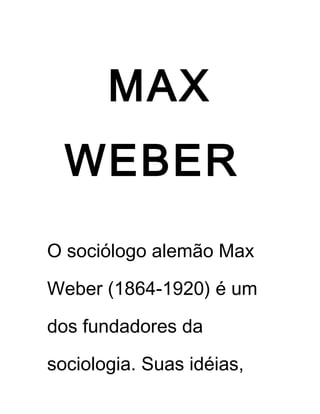 MAX
WEBER
O sociólogo alemão Max
Weber (1864-1920) é um
dos fundadores da
sociologia. Suas idéias,
 