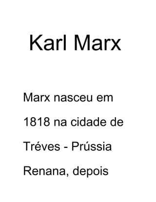 Karl Marx
Marx nasceu em
1818 na cidade de
Tréves - Prússia
Renana, depois
 