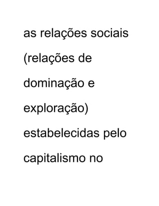 as relações sociais
(relações de
dominação e
exploração)
estabelecidas pelo
capitalismo no
 