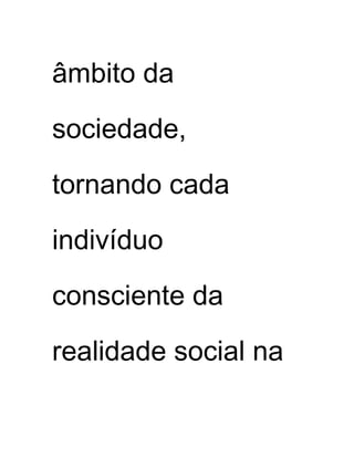 âmbito da
sociedade,
tornando cada
indivíduo
consciente da
realidade social na
 