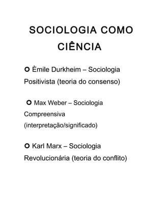 SOCIOLOGIA COMO
CIÊNCIA
¢ Èmile Durkheim – Sociologia
Positivista (teoria do consenso)
¢ Max Weber – Sociologia
Compreensiva
(interpretação/significado)
¢ Karl Marx – Sociologia
Revolucionária (teoria do conflito)
 
