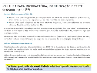 (TS)
Baciloscopia+ teste de sensibilidade: a baciloscopia de escarro necessita
de 60 dias para analisar a cultura
 