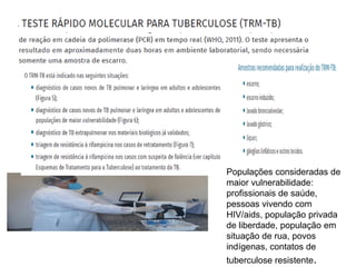 Populações consideradas de
maior vulnerabilidade:
profissionais de saúde,
pessoas vivendo com
HIV/aids, população privada
de liberdade, população em
situação de rua, povos
indígenas, contatos de
tuberculose resistente.
 