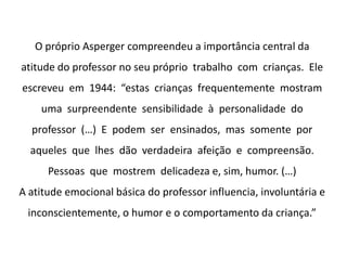 O transtorno desintegrativo da infância (TDI) possui um histórico mais longo do que o autismo. Foi inicialmente descrito por Heller, em 1908. Heller relatou seis casos de crianças jovens que, após um desenvolvimento aparentemente normal nos primeiros três a quatro anos de vida, apresentaram uma perda muito grave das habilidades sociais e comunicativas. 