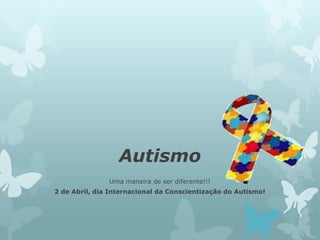 Autismo
               Uma maneira de ser diferente!!!
2 de Abril, dia Internacional da Conscientização do Autismo!
 