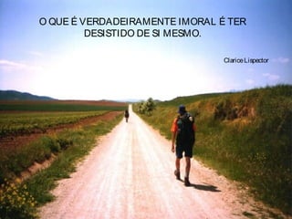 O QUE É VERDADEIRAMENTE IMORAL É TER
DESISTIDO DE SI MESMO.
ClariceLispector
 