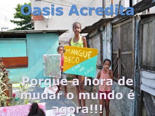 Oasis AcreditaPorque a hora de mudar o mundo é agora!!! 
