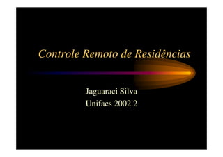 Controle Remoto de Residências


         Jaguaraci Silva
         Unifacs 2002.2
 