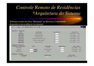Controle Remoto de Residências
             *Arquitetura do Sistema
Software escrito em Java “Rodando” no Browser, Controlando
dispositivos da residência via internet.
 