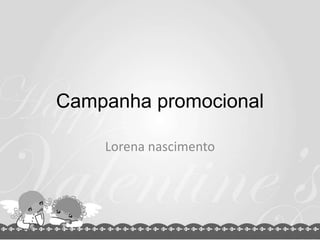 Campanha promocional
Lorena nascimento
 