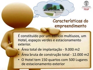 É constituído por um edifício multiusos, um
Hotel, espaços verdes e estacionamento
exterior.
• Área total de implantação - 9.000 m2
• Área bruta de construção total - 12.000 m2
• O Hotel tem 150 quartos com 500 Lugares
  de estacionamento exterior
 