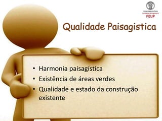 • Harmonia paisagística
• Existência de áreas verdes
• Qualidade e estado da construção
  existente
 