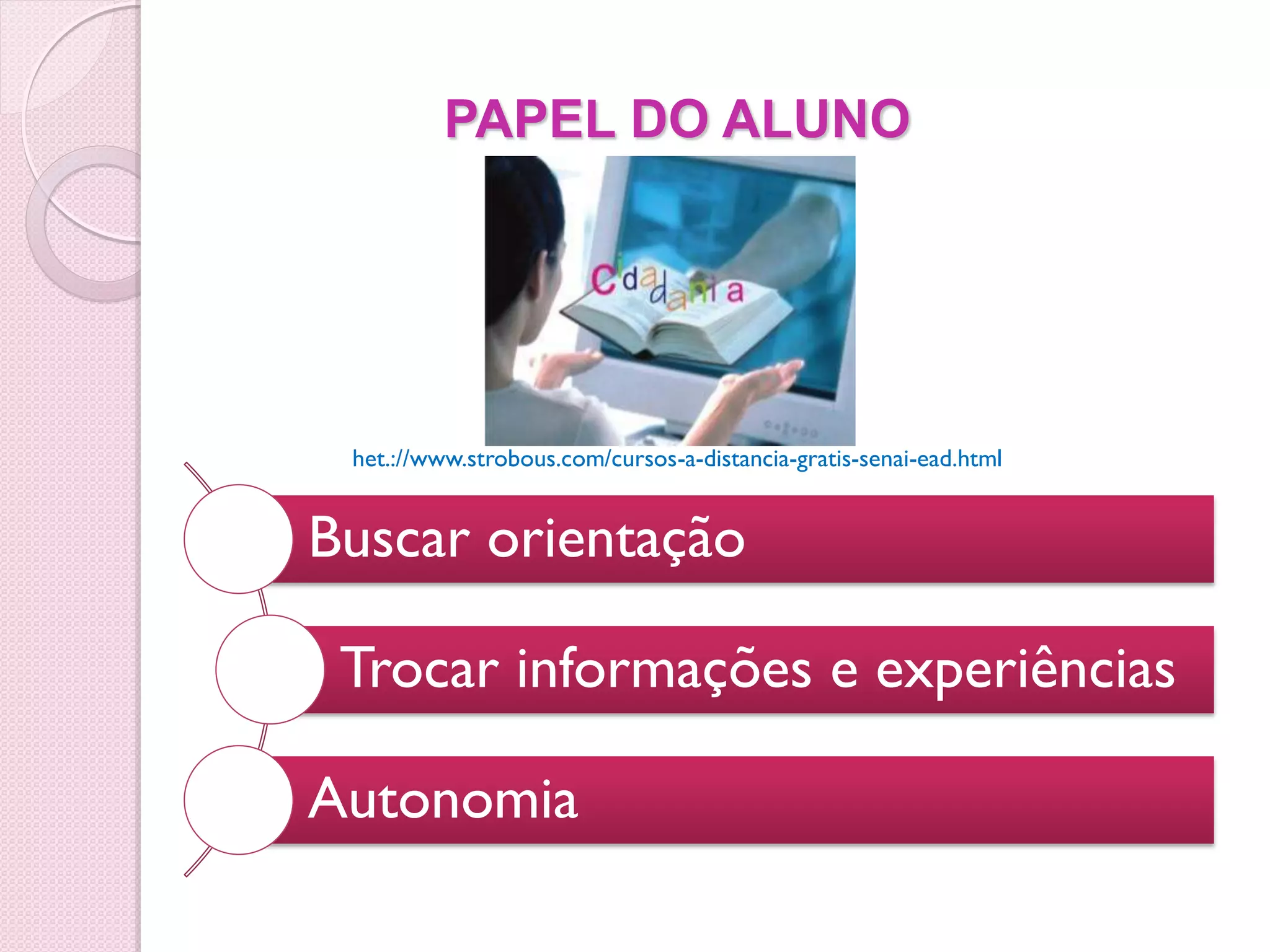 PAPEL DO ALUNO




 het.://www.strobous.com/cursos-a-distancia-gratis-senai-ead.html


Buscar orientação

 Trocar informações e experiências

Autonomia
 