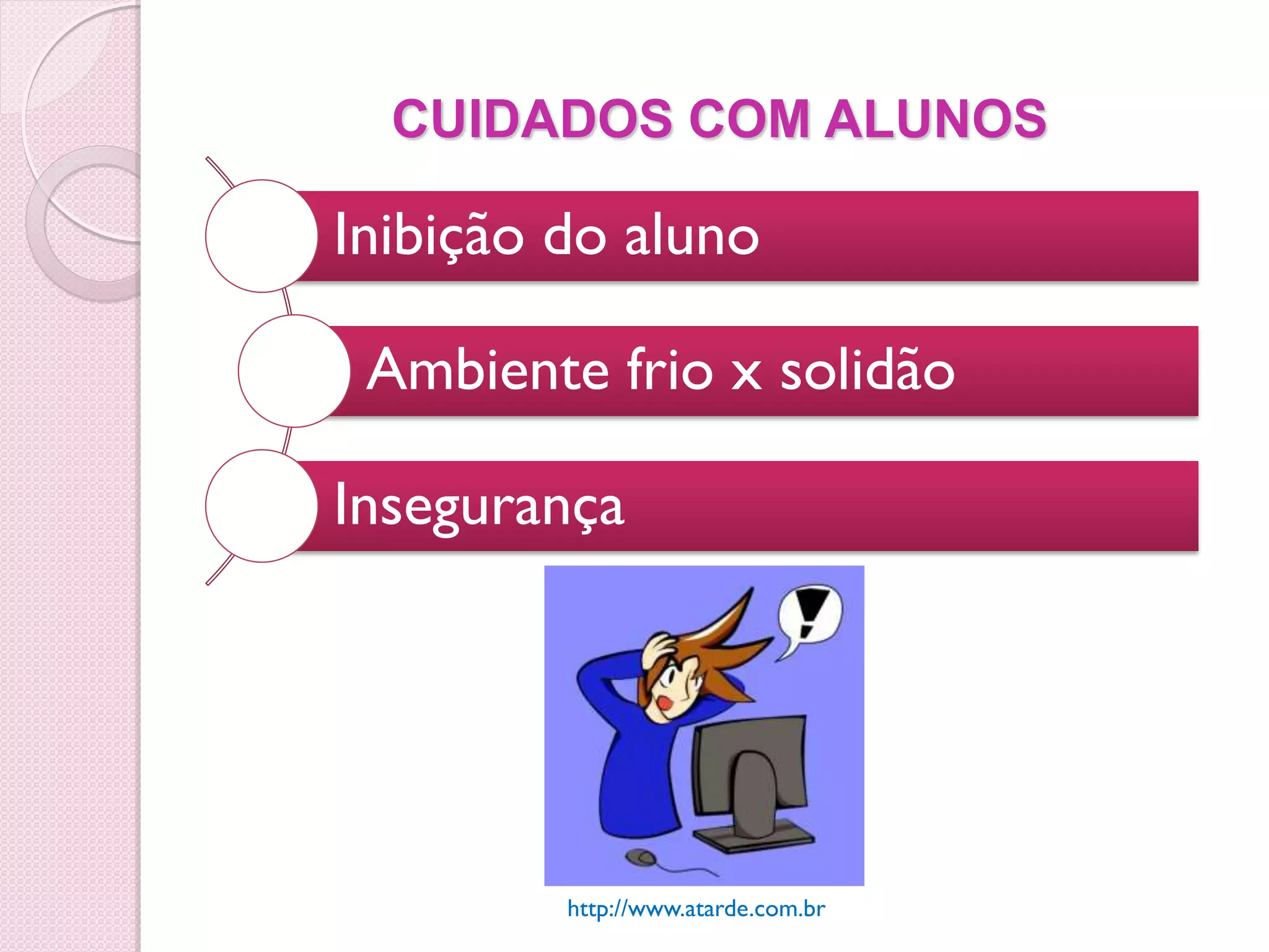 CUIDADOS COM ALUNOS

Inibição do aluno

 Ambiente frio x solidão

Insegurança




         http://www.atarde.com.br
 