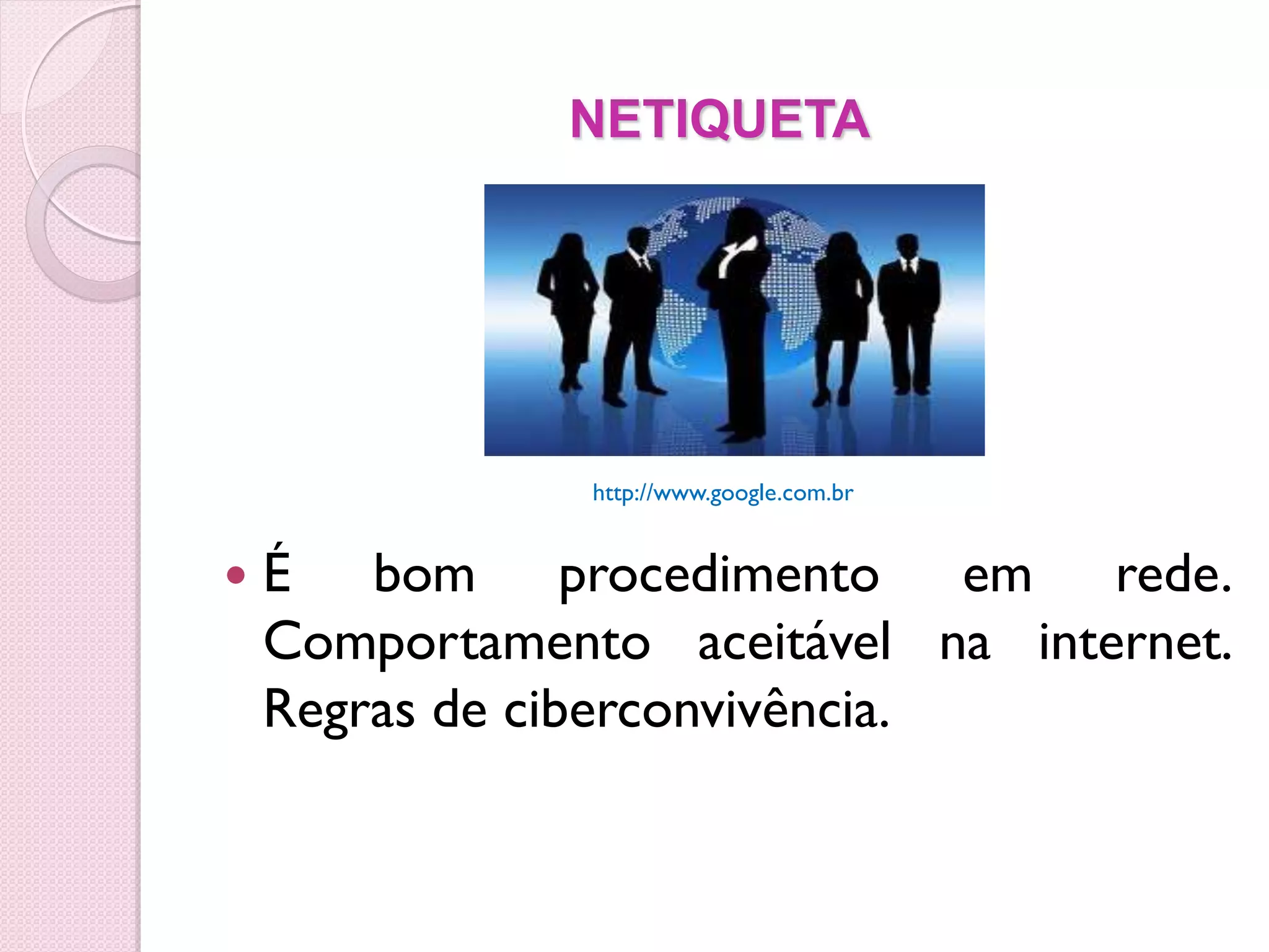 NETIQUETA




                http://www.google.com.br


   É bom procedimento em rede.
    Comportamento aceitável na internet.
    Regras de ciberconvivência.
 