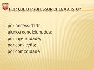  por necessidade;
 alunos condicionados;
 por ingenuidade;
 por convicção;
 por comodidade
 