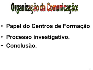 • Papel do Centros de Formação
• Processo investigativo.
• Conclusão.
2
 