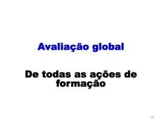 29
Avaliação global
De todas as ações de
formação
 