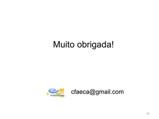 Muito obrigada!
43
cfaeca@gmail.com
 