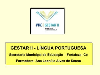 GESTAR II - LÍNGUA PORTUGUESA Secretaria Municipal de Educação – Fortaleza- Ce Formadora: Ana Leonília Alves de Sousa 