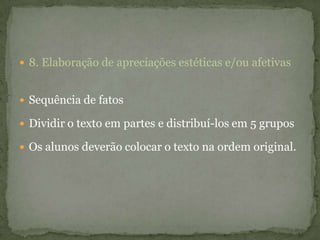  8. Elaboração de apreciações estéticas e/ou afetivas
 Sequência de fatos
 Dividir o texto em partes e distribuí-los em 5 grupos
 Os alunos deverão colocar o texto na ordem original.
 
