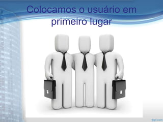 Colocamos o usuário em
     primeiro lugar
 