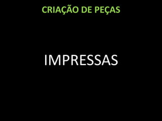 CRIAÇÃO DE PEÇAS




IMPRESSAS
 