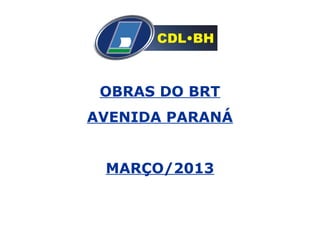 OBRAS DO BRT
AVENIDA PARANÁ
MARÇO/2013
 
