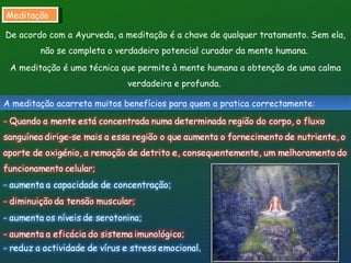 Meditação De acordo com a Ayurveda, a meditação é a chave de qualquer tratamento. Sem ela, não se completa o verdadeiro po...