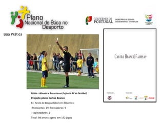 Fábio – Almada e Barreirense (Infantis AF de Setúbal)
Projecto piloto Cartão Branco
Ex: Festa do Basquetebol em Albufeira:
-Praticantes: 19; Treinadores: 9
- Espectadores: 2
Total: 98 amostragens em 172 jogos
Boa Prática
 