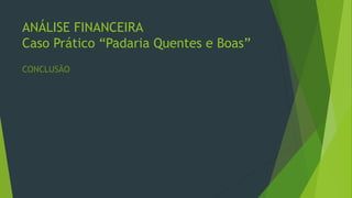 ANÁLISE FINANCEIRA
Caso Prático “Padaria Quentes e Boas”
CONCLUSÃO
 