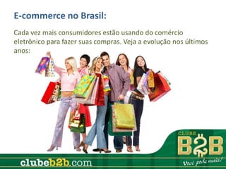 E-commerce no Brasil:
Cada vez mais consumidores estão usando do comércio
eletrônico para fazer suas compras. Veja a evolução nos últimos
anos:
 