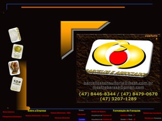 __________________________________________________________CONTATOS Breve Histórico Nossos Diferenciais - Parcerias Diretor Serviços Oferecidos Formatação de Franquias Sobre a Empresa Modelo de Negócio Arquitetura   de  Processo 02 Gestão de  Rede  - 01 Gestão  de  Rede  - 02 Referências Consultoria Referências  Franquias Tela Inicial Planejamento Estratégico Nossos diferenciais – B&A Arquitetura   de  Processo 01 