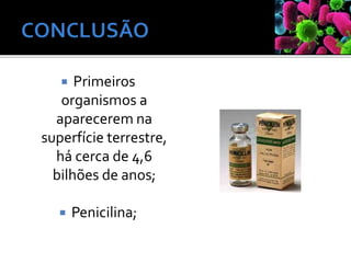  Primeiros
organismos a
aparecerem na
superfície terrestre,
há cerca de 4,6
bilhões de anos;
 Penicilina;
 