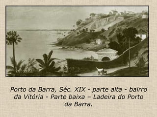 Porto da Barra, Séc. XIX - parte alta - bairro da Vitória - Parte baixa – Ladeira do Porto da Barra. 