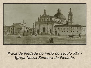 Praça da Piedade no início do século XIX - Igreja Nossa Senhora da Piedade. 