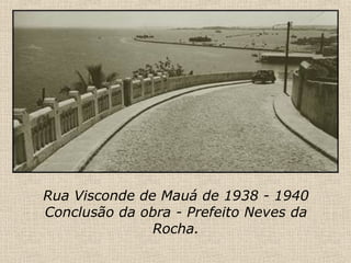 Rua Visconde de Mauá de 1938 - 1940 Conclusão da obra - Prefeito Neves da Rocha. 