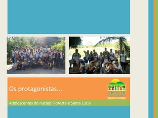 Adolescentes do núcleo Floresta e Santa LuziaOs protagonistas....